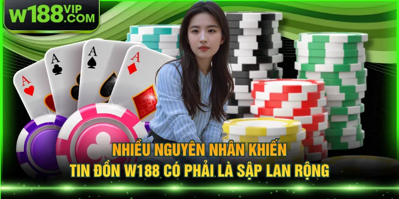 Nhiều nguyên nhân khiến tin đồn W188 có phải là sập lan rộng